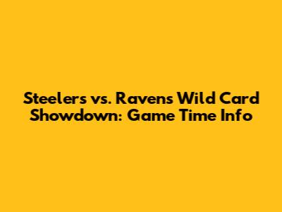 Steelers vs. Ravens Wild Card Showdown: Game Time Info