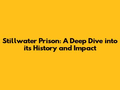 Stillwater Prison: A Deep Dive into its History and Impact