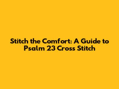 Stitch the Comfort: A Guide to Psalm 23 Cross Stitch