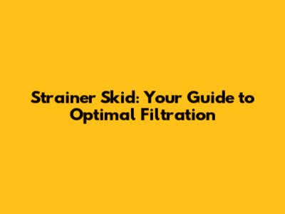 Strainer Skid: Your Guide to Optimal Filtration