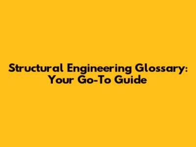 Structural Engineering Glossary: Your Go-To Guide