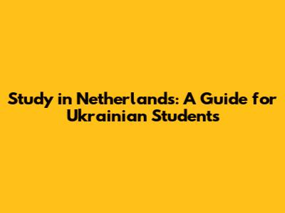 Study in Netherlands: A Guide for Ukrainian Students