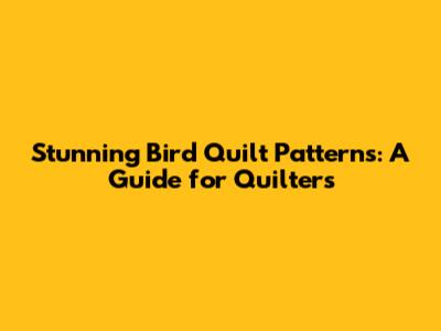 Stunning Bird Quilt Patterns: A Guide for Quilters