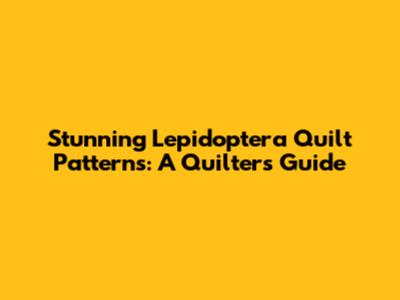 Stunning Lepidoptera Quilt Patterns: A Quilter's Guide