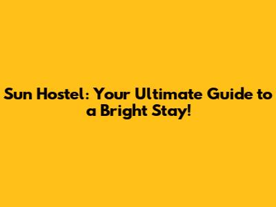 Sun Hostel: Your Ultimate Guide to a Bright Stay!