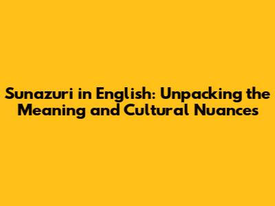 Sunazuri in English: Unpacking the Meaning and Cultural Nuances