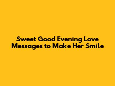 Sweet Good Evening Love Messages to Make Her Smile