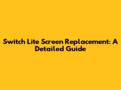 Switch Lite Screen Replacement: A Detailed Guide