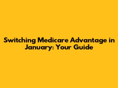 Switching Medicare Advantage in January: Your Guide