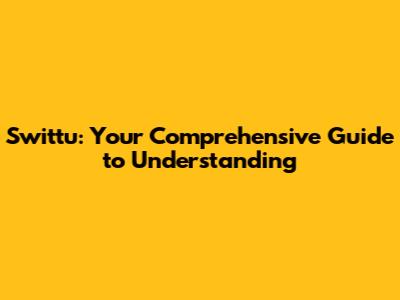 Swittu: Your Comprehensive Guide to Understanding