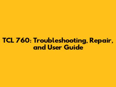 TCL 760: Troubleshooting, Repair, and User Guide