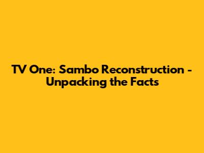 TV One: Sambo Reconstruction - Unpacking the Facts