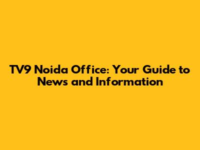 TV9 Noida Office: Your Guide to News and Information