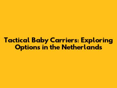 Tactical Baby Carriers: Exploring Options in the Netherlands