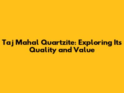 Taj Mahal Quartzite: Exploring Its Quality and Value