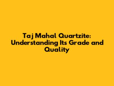 Taj Mahal Quartzite: Understanding Its Grade and Quality