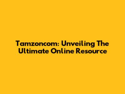 Tamzoncom: Unveiling The Ultimate Online Resource