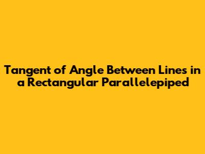 Tangent of Angle Between Lines in a Rectangular Parallelepiped