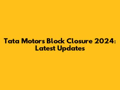 Tata Motors Block Closure 2024: Latest Updates