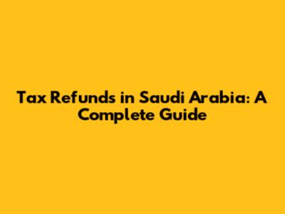 Tax Refunds in Saudi Arabia: A Complete Guide