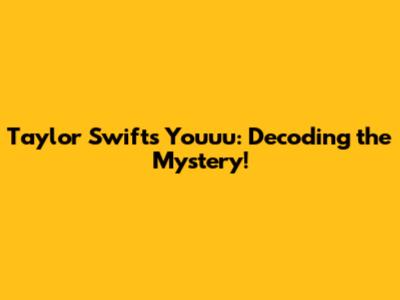 Taylor Swift's 'Youuu': Decoding the Mystery!