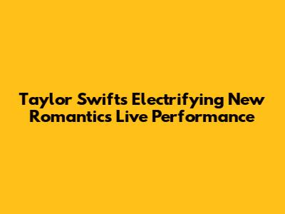 Taylor Swift's Electrifying New Romantics Live Performance