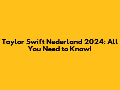 Taylor Swift Nederland 2024: All You Need to Know!