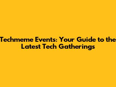 Techmeme Events: Your Guide to the Latest Tech Gatherings