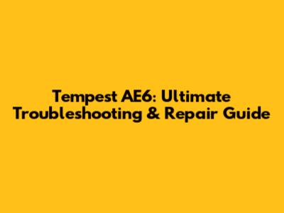 Tempest AE6: Ultimate Troubleshooting & Repair Guide