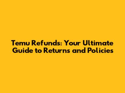 Temu Refunds: Your Ultimate Guide to Returns and Policies