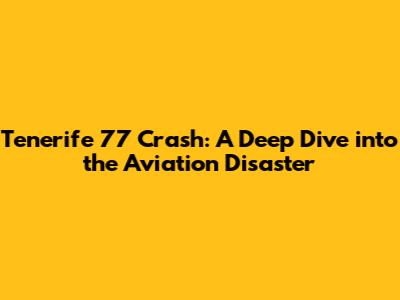 Tenerife 77 Crash: A Deep Dive into the Aviation Disaster
