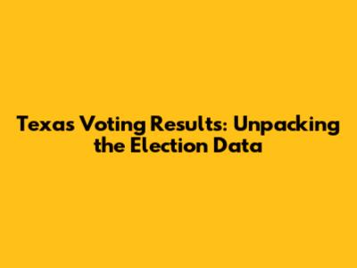 Texas Voting Results: Unpacking the Election Data