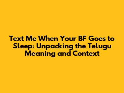 Text Me When Your BF Goes to Sleep: Unpacking the Telugu Meaning and Context