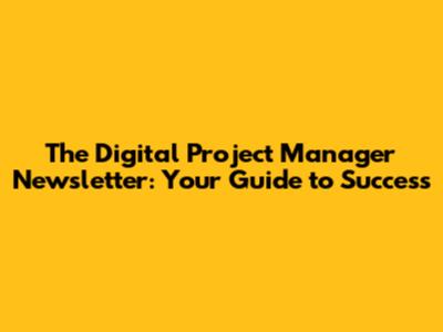 The Digital Project Manager Newsletter: Your Guide to Success