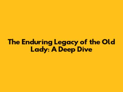 The Enduring Legacy of the Old Lady: A Deep Dive