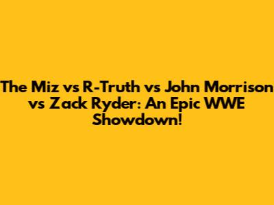 The Miz vs R-Truth vs John Morrison vs Zack Ryder: An Epic WWE Showdown!