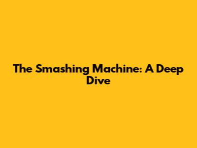 The Smashing Machine: A Deep Dive