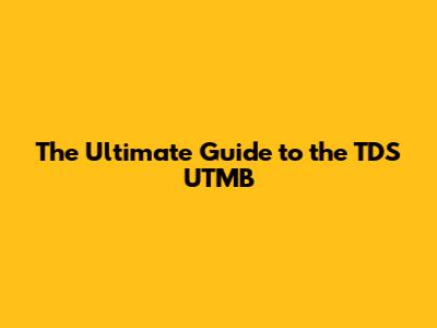 The Ultimate Guide to the TDS UTMB