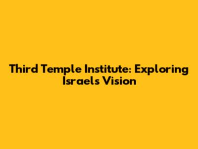Third Temple Institute: Exploring Israel's Vision