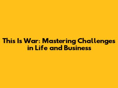 This Is War: Mastering Challenges in Life and Business