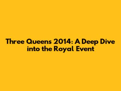 Three Queens 2014: A Deep Dive into the Royal Event