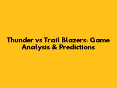 Thunder vs Trail Blazers: Game Analysis & Predictions