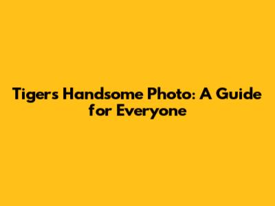 Tiger's Handsome Photo: A Guide for Everyone