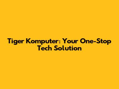 Tiger Komputer: Your One-Stop Tech Solution