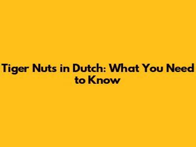 Tiger Nuts in Dutch: What You Need to Know