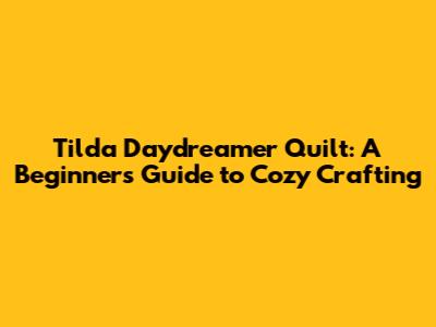 Tilda Daydreamer Quilt: A Beginner's Guide to Cozy Crafting