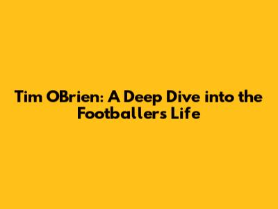 Tim O'Brien: A Deep Dive into the Footballer's Life