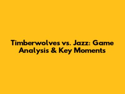 Timberwolves vs. Jazz: Game Analysis & Key Moments