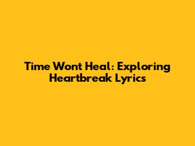 Time Won't Heal: Exploring Heartbreak Lyrics