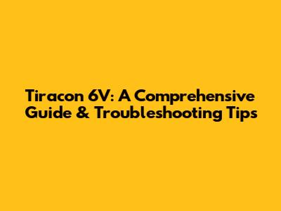 Tiracon 6V: A Comprehensive Guide & Troubleshooting Tips